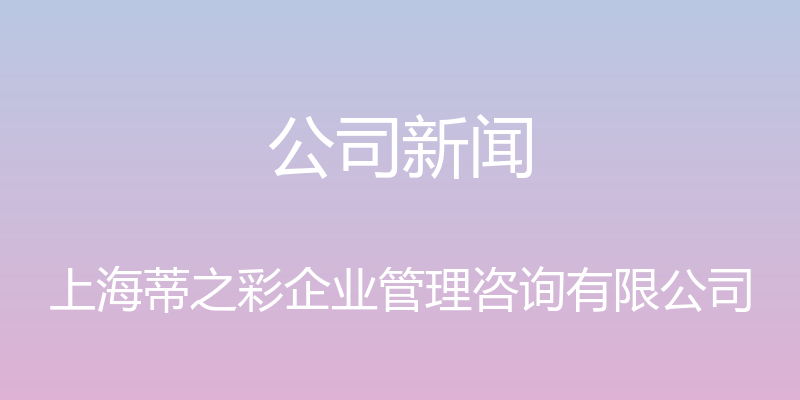 公司新闻 - 上海蒂之彩企业管理咨询有限公司