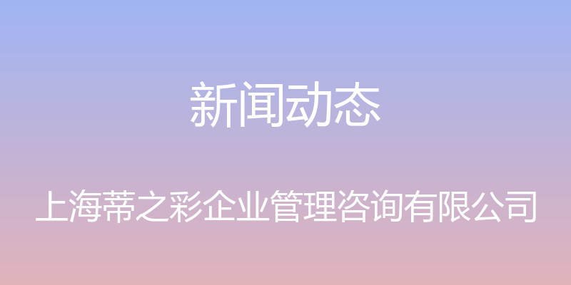 新闻动态 - 上海蒂之彩企业管理咨询有限公司